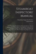 Steamboat Inspectors' Manual: Laws Governing the Steamboat Inspection Service. Revised Statutes of the United States, As Amended by Various Acts of Congress, to Which Are Added the Revised Rules and Regulations of the Board of Supervising Inspectors, As A