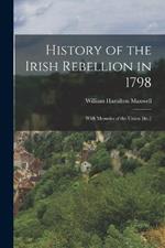 History of the Irish Rebellion in 1798: With Memoirs of the Union [&c.]