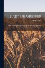 L'art De Greffer: Arbres Et Arbustes Fruitiers, Arbres Forestiers Ou D'ornement, Plantes Coloniales, Reconstitution Du Vignoble