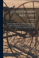 Les Instrumens Aratoires: Collection Complete De Tous Les Instrumens D'agriculture Et De Jardinage, Francais Et Etrangers, Anciens Et Nouvellement Inventes Ou Perfectionnes; La Plupart Dessines Dans Les Ateliers De Mm. Arnheiter Et Petit, Pour L...