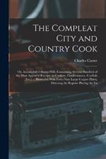 The Compleat City and Country Cook: Or, Accomplish'd House-Wife. Containing, Several Hundred of the Most Approv'd Receipts in Cookery, Confectionary, Cordials [Etc.] ... Illustrated With Forty-Nine Large Copper Plates, Directing the Regular Placing the Va