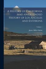 A History of California and an Extended History of Los Angeles and Environs: Also Containing Biographies of Well-Known Citizens of the Past and Present; Volume 1