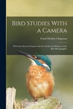 Bird Studies With a Camera: With Introductory Chapters On the Outfit and Methods of the Bird Photographer