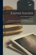 Kaspar Hauser: Sein Wesen, Seine Unschuld, Seine Erduldungen Und Sein Ursprung in Neuer, Grundlicher Eroerterung Und Nachweisung