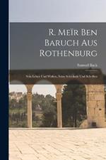 R. Meir Ben Baruch Aus Rothenburg: Sein Leben Und Wirken, Seine Schicksale Und Schriften