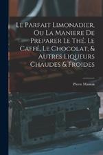 Le Parfait Limonadier, Ou La Maniere De Preparer Le Thé. Le Caffé, Le Chocolat, & Autres Liqueurs Chaudes & Froides