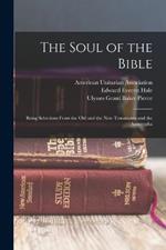 The Soul of the Bible: Being Selections From the Old and the New Testaments and the Apocrypha