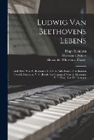 Ludwig Van Beethovens Lebens: Aufl. Rev. Von H. Riemann; V. 2-3: 2. Aufl. Bearb. Und Erganzt Von H. Riemann; V. 4: [Bearb. Und Erganzt] Von H. Riemann; V. 5: Hrsg. Von H. Riemann