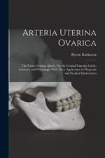 Arteria Uterina Ovarica: The Utero-Ovarian Artery, Or, the Genital Vascular Circle, Anatomy and Physiology, With Their Application in Diagnosis and Surgical Intervention