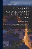 El Duque De Alburquerque En La Batalla De Rocroy: Impugnacion A Un Articulo Del Duque De Aumale Sobre Esta Batalla Y Noticia Biografica De Aquel Personaje