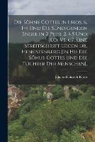 Die Soehne Gottes in 1 Mos. 6, 1-4 Und Die Sundigenden Engel in 2 Petr. 2, 4,5 Und Jud. Vs. 6,7, Eine Streitschrift Gegen Dr. Hengstenberg [In His Die Soehue Gottes Und Die Toechter Der Menschen].