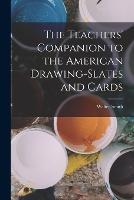 The Teachers' Companion to the American Drawing-Slates and Cards