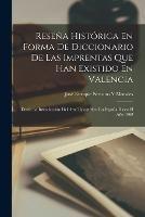 Resena Historica En Forma De Diccionario De Las Imprentas Que Han Existido En Valencia: Desde La Introduccion Del Arte Tipografico En Espana Hasta El Ano 1868