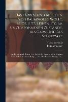 Das Farben Und Bleichen Von Baumwolle. Wolle, Seide, Jute, Leinen Etc. Im Unversponnenen Zustande, Als Garn Und Als Stuckware: Die Bleichmittel, Beizen Und Farbstoffe. Eigenschaften, Prufung Und Praktische Anwendung ... . Neu Bearbeeitete Auflage Vo...