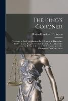 The King's Coroner: (Complete in Itself) Introduction. Pt. 1. Practice and Procedure Before Inquest. Pt. 2. Proceedings in Court. Pt. 3. Procedure After the Rising of the Court. Pt. Iv. Forms. Appendix (Exemptions From Jury) Index