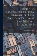 Histoire De L'imprimerie Et De La Librairie, Ou L'on Voit Son Origine & Son Progres, Jusqu'en 1689
