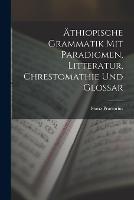 AEthiopische Grammatik Mit Paradigmen, Litteratur, Chrestomathie Und Glossar