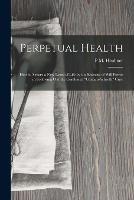 Perpetual Health: How to Secure a New Lease of Life by the Exercise of Will Power in Following Out the Combined Cantani-Schroth Cure