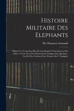 Histoire Militaire Des Elephants: Depuis Les Temps Les Plus Recules Jusqu'a' L'introduction Des Armes A' Feu; Avec Des Observations Critiques Sur Quelques-Uns De Plus Celebres Faits D'armes De L' Antiquite