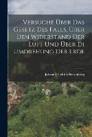 Versuche UEber Das Gesetz Des Falls, UEber Den Widerstand Der Luft Und UEber Di Umdrehung Der Erde