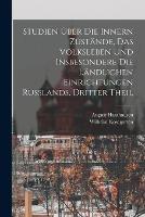 Studien UEber Die Innern Zustande, Das Volksleben Und Insbesondere Die Landlichen Einrichtungen Russlands, Dritter Theil