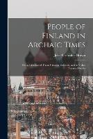 People of Finland in Archaic Times: Being Sketches of Them Given in Kalevala, and in Other National Works