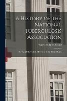 A History of the National Tuberculosis Association: The Anti-Tuberculosis Movement in the United States