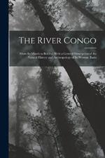 The River Congo: From Its Mouth to Bolobo; With a General Description of the Natural History and Anthropology of Its Western Basin