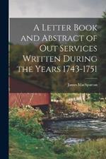 A Letter Book and Abstract of Out Services Written During the Years 1743-1751