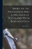 Sport in the Highlands and Lowlands of Scotland With Rod and Gun