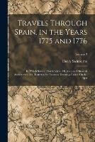 Travels Through Spain, in the Years 1775 and 1776: In Which Several Monuments of Roman and Moorish Architecture Are Illustrated by Accurate Drawings Taken On the Spot; Volume 2