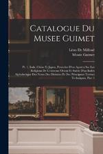 Catalogue Du Musee Guimet: Pt. 1. Inde, Chine Et Japon, Precedee D'un Apercu Sur Les Religions De L'extreme Orient Et Suivie D'un Index Alphabetique Des Noms Des Divinites Et Des Principaux Termes Techniques, Part 1