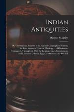 Indian Antiquities: Or, Dissertations, Relative to the Ancient Geographic Divisions, the Pure System of Primeval Theology ... of Hindostan: Compared, Throughout, With the Religion, Laws, Government, and Literature of Persia, Egypt, and Greece, the Whole I