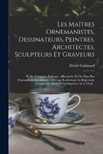 Les Maitres Ornemanistes, Dessinateurs, Peintres, Architectes, Sculpteurs Et Graveurs: Ecoles Francaise, Italienne, Allemande, Et Des Pays-Bas (Flamande & Hollandaise). Ouvrage Renfermant Le Repertoire General Des Maitres Ornemanistes Avec L'ind...