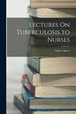 Lectures On Tuberculosis to Nurses