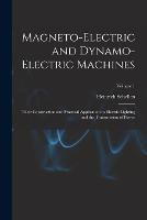 Magneto-Electric and Dynamo-Electric Machines: Their Construction and Practical Application to Electric Lighting and the Transmission of Power; Volume 1