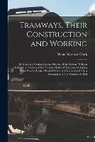 Tramways, Their Construction and Working: Embracing a Comprehensive History of the System, With an Exhaustive Analysis of the Various Modes of Traction, Including Horse Power, Steam, Heated Water, and Compressed Air; a Description of the Varieties of Roll