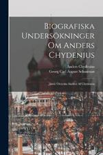 Biografiska Undersoekninger Om Anders Chydenius: Jamte Otryckta Skrifter Af Chydenius