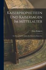 Kaiserprophetieen Und Kaisersagen Im Mittelalter: Ein Beitrag Zur Geschichte Der Deutschen Kaiseridee