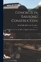 Concrete in Railroad Construction: A Treatise On Concrete for Railroad Engineers and Contractors