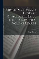 Primer Diccionario General Etimologico De La Lengua Espanola, Volume 3, part 1