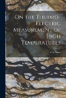 On the Thermo-Electric Measurement of High Temperatures