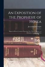 An Exposition of the Prophesie of Hosea: Begun in Divers Lectures, Upon the First Three Chapters, at Michaels, Cornhill, London