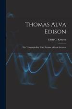 Thomas Alva Edison: The Telegraph-Boy Who Became a Great Inventor