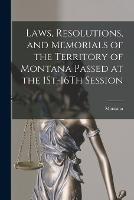 Laws, Resolutions, and Memorials of the Territory of Montana Passed at the 1St-16Th Session