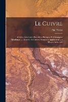 Le Cuivre: Origine, Gisements; Proprietes Physiques Et Chimiques; Metallurgie ...; Marche Du Cuivre; Principales Applications ...; Alliages Industriels