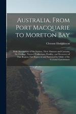 Australia, From Port Macquarie to Moreton Bay: With Descriptions of the Natives, Their Manners and Customs, the Geology, Natural Productions, Fertility, and Resources of That Region; First Explored and Surveyed by Order of the Colonial Government