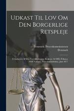 Udkast Til Lov Om Den Borgerlige Retspleje: (Udarbejdet Af Den Ved Allerhojeste Reskript Af 28De Februar 1868 Nedsatte Proceskommission). Juni 1877