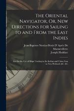 The Oriental Navigator, Or, New Directions for Sailing to and From the East Indies: Also for the Use of Ships Trading in the Indian and China Seas to New Holland, &c. &c