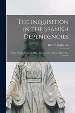 The Inquisition in the Spanish Dependencies: Sicily, Naples, Sardinia, Milan, the Canaries, Mexico, Peru, New Granada